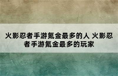 火影忍者手游氪金最多的人 火影忍者手游氪金最多的玩家